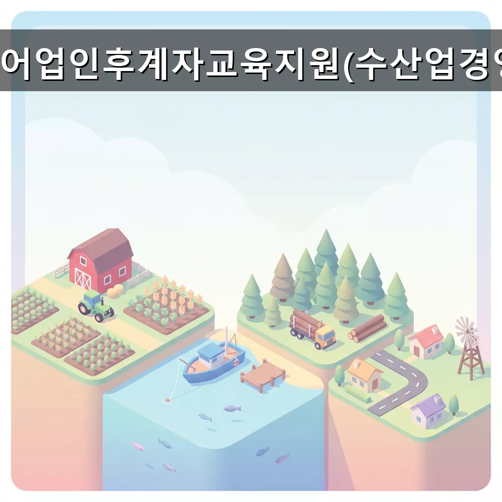 어업인 후계자 교육 지원 2026년 무상 교육 기회 잡으세요