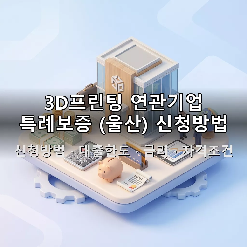 3D프린팅 연관기업 특례보증 (울산) 신청방법 대출한도 금리 자격조건 총정리